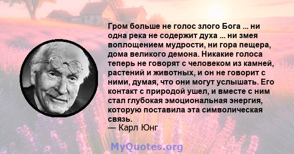 Гром больше не голос злого Бога ... ни одна река не содержит духа ... ни змея воплощением мудрости, ни гора пещера, дома великого демона. Никакие голоса теперь не говорят с человеком из камней, растений и животных, и он 