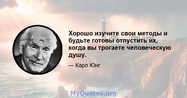 Хорошо изучите свои методы и будьте готовы отпустить их, когда вы трогаете человеческую душу.