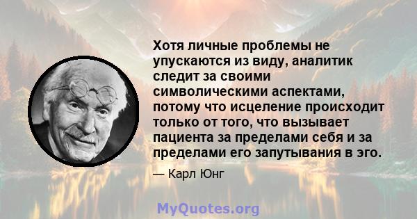 Хотя личные проблемы не упускаются из виду, аналитик следит за своими символическими аспектами, потому что исцеление происходит только от того, что вызывает пациента за пределами себя и за пределами его запутывания в