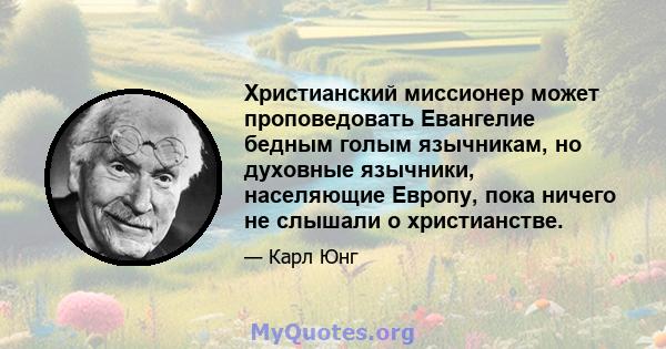 Христианский миссионер может проповедовать Евангелие бедным голым язычникам, но духовные язычники, населяющие Европу, пока ничего не слышали о христианстве.