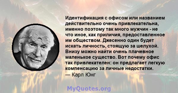 Идентификация с офисом или названием действительно очень привлекательна, именно поэтому так много мужчин - не что иное, как приличия, предоставленное им обществом. Джесенно один будет искать личность, стоящую за