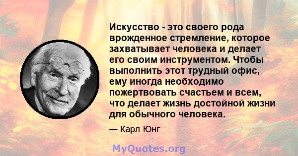 Искусство - это своего рода врожденное стремление, которое захватывает человека и делает его своим инструментом. Чтобы выполнить этот трудный офис, ему иногда необходимо пожертвовать счастьем и всем, что делает жизнь