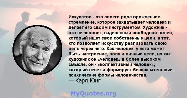 Искусство - это своего рода врожденное стремление, которое захватывает человека и делает его своим инструментом.