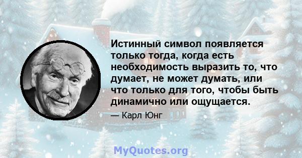 Истинный символ появляется только тогда, когда есть необходимость выразить то, что думает, не может думать, или что только для того, чтобы быть динамично или ощущается.