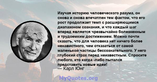 Изучая историю человеческого разума, он снова и снова впечатлен тем фактом, что его рост продолжает темп с расширяющимся диапазоном сознания, и что каждый шаг вперед является чрезвычайно болезненным и трудоемким