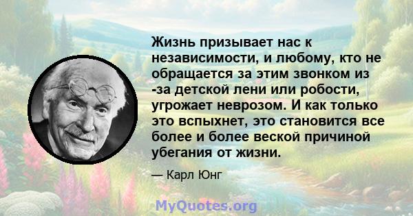 Жизнь призывает нас к независимости, и любому, кто не обращается за этим звонком из -за детской лени или робости, угрожает неврозом. И как только это вспыхнет, это становится все более и более веской причиной убегания