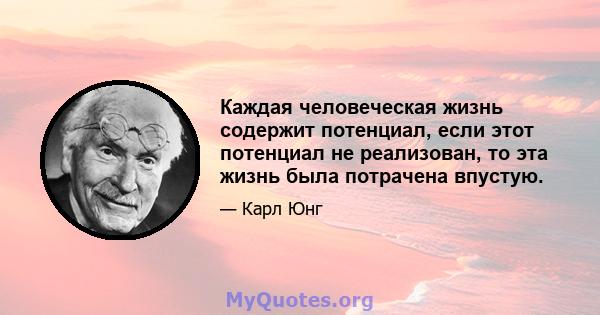 Каждая человеческая жизнь содержит потенциал, если этот потенциал не реализован, то эта жизнь была потрачена впустую.