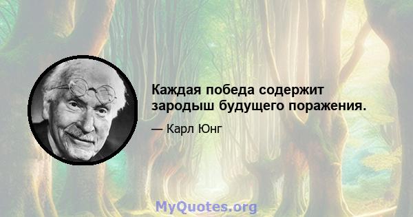 Каждая победа содержит зародыш будущего поражения.