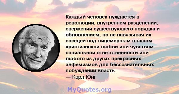 Каждый человек нуждается в революции, внутреннем разделении, свержении существующего порядка и обновлением, но не навязывая их соседей под лицемерным плащом христианской любви или чувством социальной ответственности или 