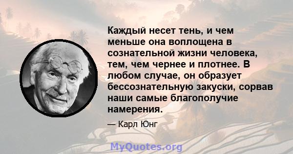 Каждый несет тень, и чем меньше она воплощена в сознательной жизни человека, тем, чем чернее и плотнее. В любом случае, он образует бессознательную закуски, сорвав наши самые благополучие намерения.