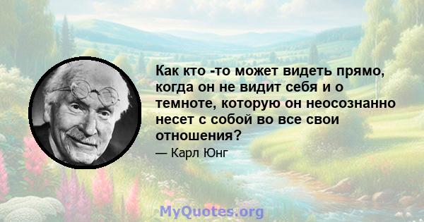 Как кто -то может видеть прямо, когда он не видит себя и о темноте, которую он неосознанно несет с собой во все свои отношения?