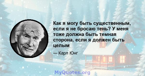 Как я могу быть существенным, если я не бросаю тень? У меня тоже должна быть темная сторона, если я должен быть целым