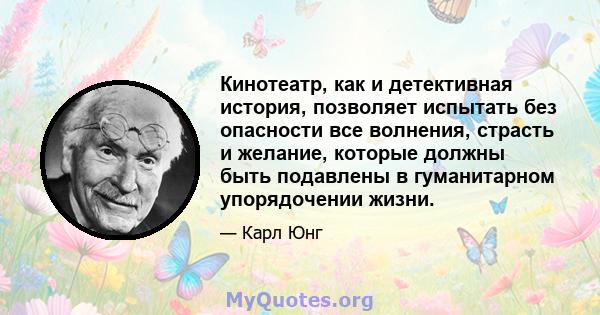 Кинотеатр, как и детективная история, позволяет испытать без опасности все волнения, страсть и желание, которые должны быть подавлены в гуманитарном упорядочении жизни.