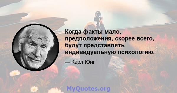 Когда факты мало, предположения, скорее всего, будут представлять индивидуальную психологию.