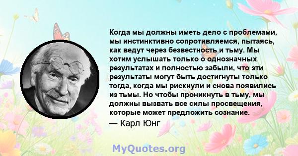 Когда мы должны иметь дело с проблемами, мы инстинктивно сопротивляемся, пытаясь, как ведут через безвестность и тьму. Мы хотим услышать только о однозначных результатах и ​​полностью забыли, что эти результаты могут