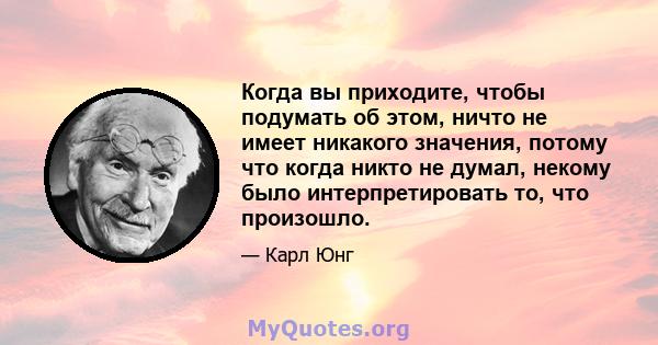 Когда вы приходите, чтобы подумать об этом, ничто не имеет никакого значения, потому что когда никто не думал, некому было интерпретировать то, что произошло.