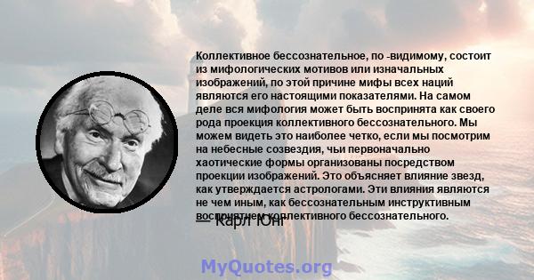 Коллективное бессознательное, по -видимому, состоит из мифологических мотивов или изначальных изображений, по этой причине мифы всех наций являются его настоящими показателями. На самом деле вся мифология может быть