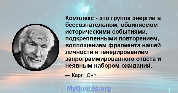 Комплекс - это группа энергии в бессознательном, обвиняемом историческими событиями, подкрепленными повторением, воплощением фрагмента нашей личности и генерированием запрограммированного ответа и неявным набором