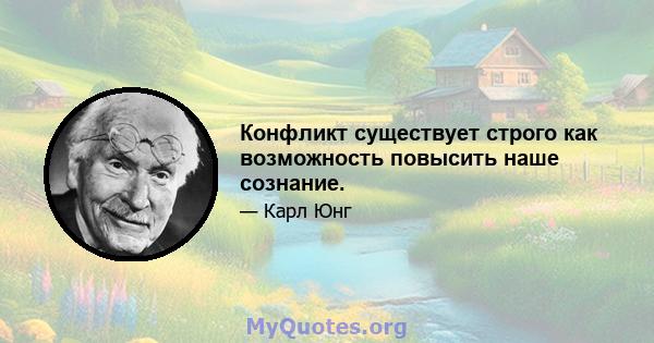 Конфликт существует строго как возможность повысить наше сознание.