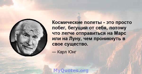 Космические полеты - это просто побег, бегущий от себя, потому что легче отправиться на Марс или на Луну, чем проникнуть в свое существо.