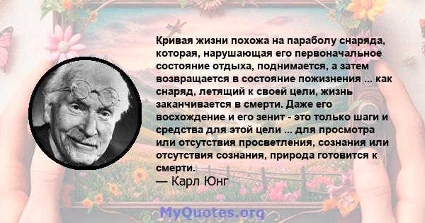 Кривая жизни похожа на параболу снаряда, которая, нарушающая его первоначальное состояние отдыха, поднимается, а затем возвращается в состояние пожизнения ... как снаряд, летящий к своей цели, жизнь заканчивается в