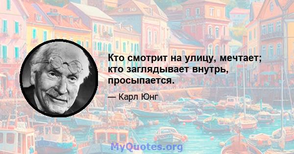 Кто смотрит на улицу, мечтает; кто заглядывает внутрь, просыпается.