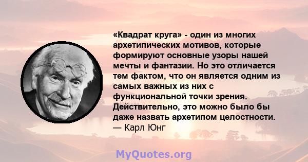 «Квадрат круга» - один из многих архетипических мотивов, которые формируют основные узоры нашей мечты и фантазии. Но это отличается тем фактом, что он является одним из самых важных из них с функциональной точки зрения. 