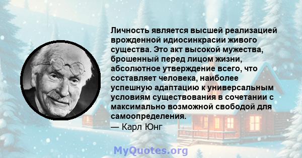 Личность является высшей реализацией врожденной идиосинкрасии живого существа. Это акт высокой мужества, брошенный перед лицом жизни, абсолютное утверждение всего, что составляет человека, наиболее успешную адаптацию к