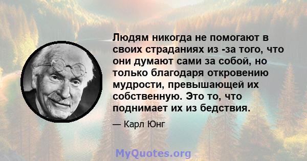 Людям никогда не помогают в своих страданиях из -за того, что они думают сами за собой, но только благодаря откровению мудрости, превышающей их собственную. Это то, что поднимает их из бедствия.