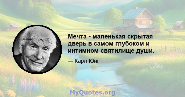 Мечта - маленькая скрытая дверь в самом глубоком и интимном святилище души.