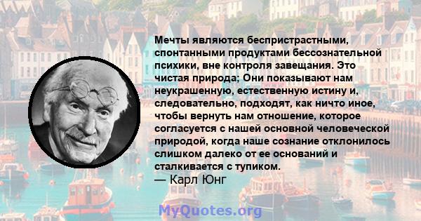 Мечты являются беспристрастными, спонтанными продуктами бессознательной психики, вне контроля завещания. Это чистая природа; Они показывают нам неукрашенную, естественную истину и, следовательно, подходят, как ничто