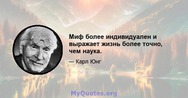 Миф более индивидуален и выражает жизнь более точно, чем наука.