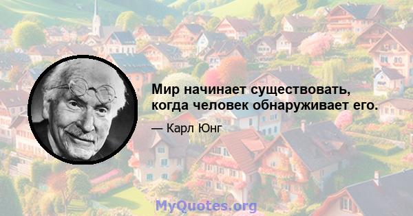 Мир начинает существовать, когда человек обнаруживает его.