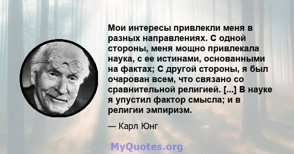 Мои интересы привлекли меня в разных направлениях. С одной стороны, меня мощно привлекала наука, с ее истинами, основанными на фактах; С другой стороны, я был очарован всем, что связано со сравнительной религией. [...]