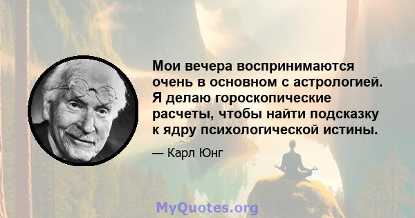 Мои вечера воспринимаются очень в основном с астрологией. Я делаю гороскопические расчеты, чтобы найти подсказку к ядру психологической истины.