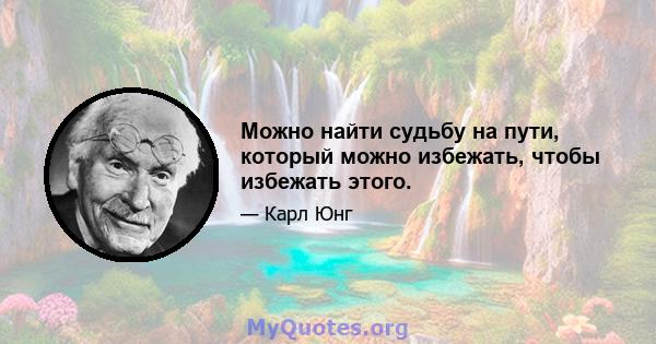 Можно найти судьбу на пути, который можно избежать, чтобы избежать этого.