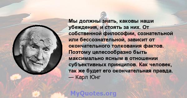 Мы должны знать, каковы наши убеждения, и стоять за них. От собственной философии, сознательной или бессознательной, зависит от окончательного толкования фактов. Поэтому целесообразно быть максимально ясным в отношении