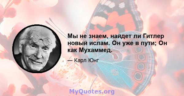 Мы не знаем, найдет ли Гитлер новый ислам. Он уже в пути; Он как Мухаммед.