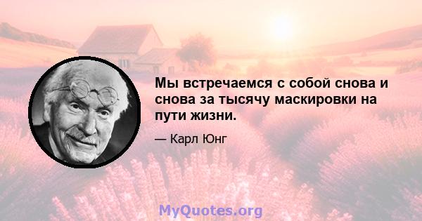 Мы встречаемся с собой снова и снова за тысячу маскировки на пути жизни.