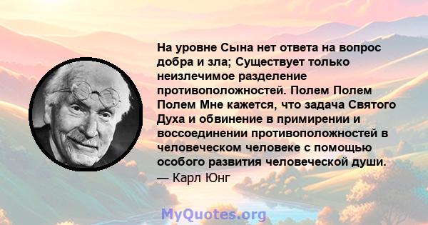 На уровне Сына нет ответа на вопрос добра и зла; Существует только неизлечимое разделение противоположностей. Полем Полем Полем Мне кажется, что задача Святого Духа и обвинение в примирении и воссоединении