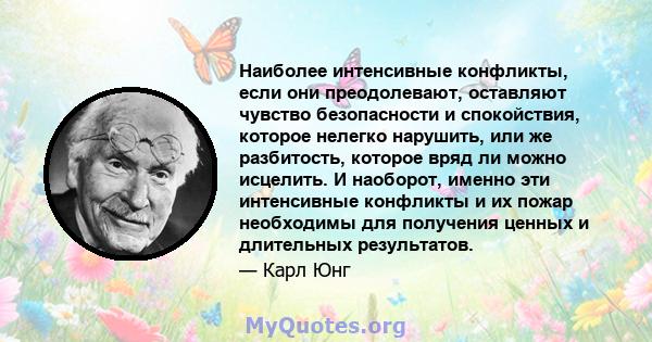 Наиболее интенсивные конфликты, если они преодолевают, оставляют чувство безопасности и спокойствия, которое нелегко нарушить, или же разбитость, которое вряд ли можно исцелить. И наоборот, именно эти интенсивные