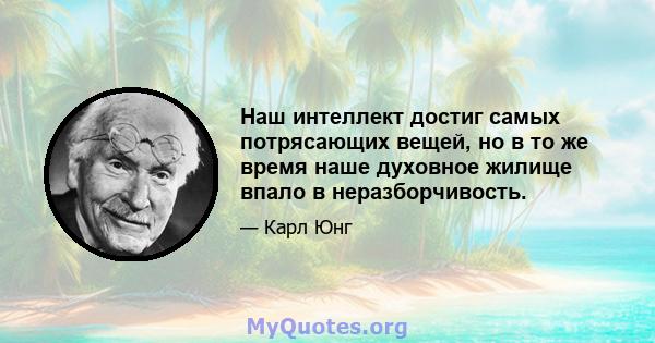 Наш интеллект достиг самых потрясающих вещей, но в то же время наше духовное жилище впало в неразборчивость.