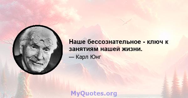 Наше бессознательное - ключ к занятиям нашей жизни.