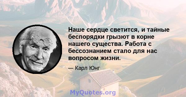 Наше сердце светится, и тайные беспорядки грызют в корне нашего существа. Работа с бессознанием стало для нас вопросом жизни.