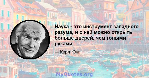 Наука - это инструмент западного разума, и с ней можно открыть больше дверей, чем голыми руками.