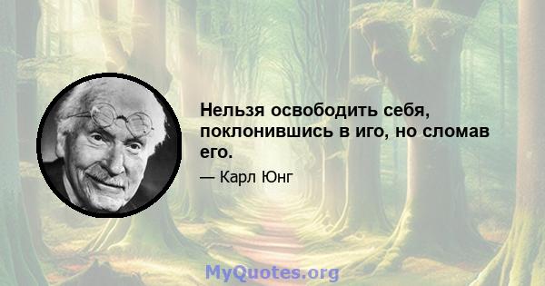 Нельзя освободить себя, поклонившись в иго, но сломав его.