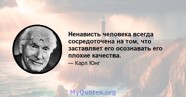 Ненависть человека всегда сосредоточена на том, что заставляет его осознавать его плохие качества.