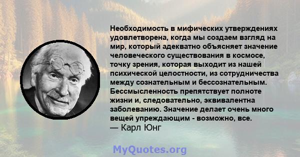 Необходимость в мифических утверждениях удовлетворена, когда мы создаем взгляд на мир, который адекватно объясняет значение человеческого существования в космосе, точку зрения, которая выходит из нашей психической