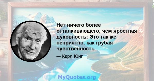 Нет ничего более отталкивающего, чем яростная духовность; Это так же неприятно, как грубая чувственность.