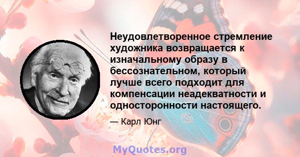 Неудовлетворенное стремление художника возвращается к изначальному образу в бессознательном, который лучше всего подходит для компенсации неадекватности и односторонности настоящего.